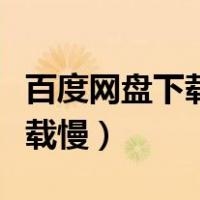 百度网盘下载慢怎么解决（为什么百度网盘下载慢）