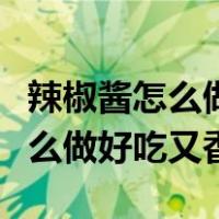 辣椒酱怎么做好吃又香新鲜辣椒酱（辣子酱怎么做好吃又香）