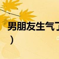 男朋友生气了怎么办哄（男朋友生气了怎么办）