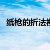 纸枪的折法视频（纸枪的折法大全打子弹）