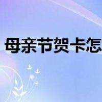 母亲节贺卡怎么做（怎么做母亲节贺卡作品）
