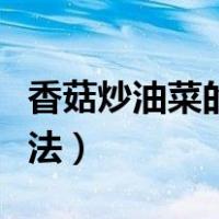香菇炒油菜的做法详细步骤（香菇炒油菜的做法）