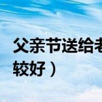 父亲节送给老公的礼物（父亲节买什么礼物比较好）