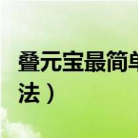 叠元宝最简单的方法视频（叠元宝最简单的方法）