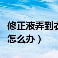 修正液弄到衣服上怎么洗（起泡胶弄到衣服上怎么办）