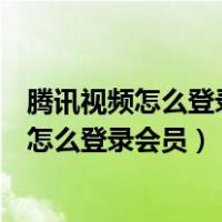 腾讯视频怎么登录会员别人的账号怎么登不上去（腾讯视频怎么登录会员）