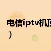 电信iptv机顶盒刷系统（电信iptv机顶盒投屏）