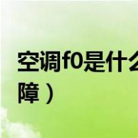 空调f0是什么故障知识普及（空调f0是什么故障）
