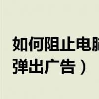 如何阻止电脑弹出广告和新闻（如何阻止电脑弹出广告）