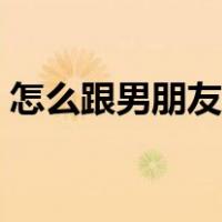 怎么跟男朋友撒娇异地（怎么跟男朋友撒娇）