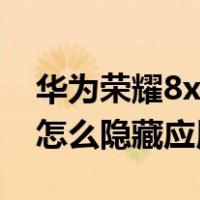 华为荣耀8x手机怎么隐藏应用（华为荣耀8x怎么隐藏应用）
