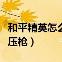 和平精英怎么压枪在一个点上（和平精英怎么压枪）