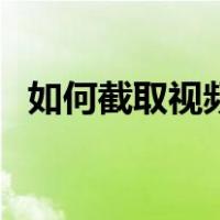 如何截取视频中的一部分（如何截取视频）