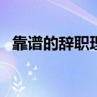 靠谱的辞职理由（辞职理由哪些比较靠谱）