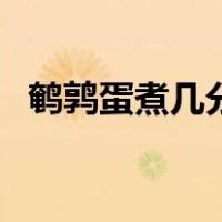 鹌鹑蛋煮几分钟能成形（鹌鹑蛋煮几分钟）