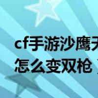 cf手游沙鹰天神怎么用技能（cf手游沙鹰天神怎么变双枪）