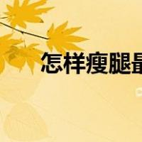 怎样瘦腿最快最有效（怎样瘦腿最快）