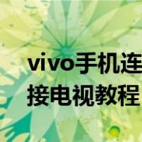 vivo手机连接电视投屏怎么连（vivo手机连接电视教程）