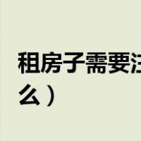 租房子需要注意什么事情（租房子需要注意什么）