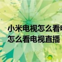 小米电视怎么看电视直播频道比如中央及地方台（小米电视怎么看电视直播）