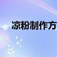 凉粉制作方法视频教程（凉粉制作方法）