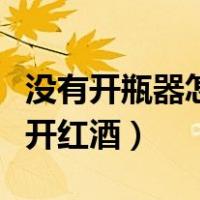 没有开瓶器怎么开红酒木塞（没有开瓶器怎么开红酒）