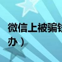微信上被骗钱了怎么追回（微信被骗钱了怎么办）