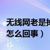 无线网老是掉线怎么回事啊（无线网老是掉线怎么回事）