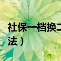 社保一档换二档正确做法（一档换二档正确做法）