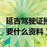 延吉驾驶证换证需要什么资料（驾驶证换证需要什么资料）