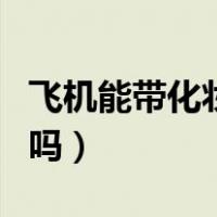 飞机能带化妆品吗能托运吗（飞机能带化妆品吗）