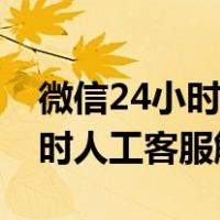 微信24小时人工客服解封打不通（微信24小时人工客服解封）