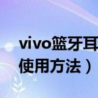 vivo篮牙耳机使用教程图示（vivo蓝牙耳机使用方法）
