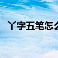 丫字五笔怎么打字五笔（雅字五笔怎么打）