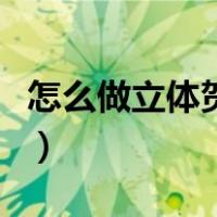 怎么做立体贺卡最漂亮简单（怎么做立体贺卡）