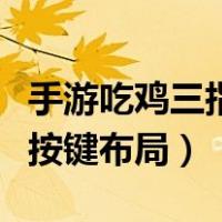 手游吃鸡三指按键布局怎么调（手游吃鸡三指按键布局）