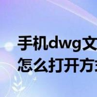 手机dwg文件怎么打开安卓（手机dwg文件怎么打开方式）