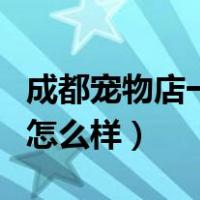 成都宠物店一年利润怎么样（宠物店一年利润怎么样）