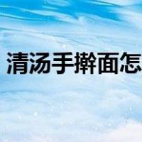 清汤手擀面怎么做好吃（手擀面怎么做好吃）