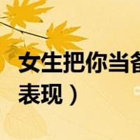 女生把你当备胎如何转正（女生把你当备胎的表现）