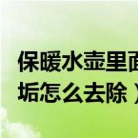 保暖水壶里面的水垢怎么去除（水壶里面的水垢怎么去除）