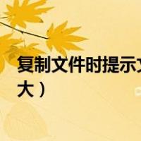 复制文件时提示文件过大是什么情况（复制文件提示文件过大）
