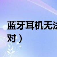 蓝牙耳机无法配对手机（蓝牙耳机左右无法配对）