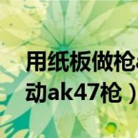 用纸板做枪ak47可以发子弹（用纸做一把自动ak47枪）
