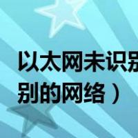 以太网未识别的网络是怎么回事（以太网未识别的网络）