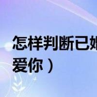 怎样判断已婚男人爱你呢（怎样判断已婚男人爱你）