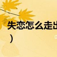 失恋怎么走出来不联系对方（失恋怎么走出来）