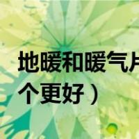 地暖和暖气片哪个更好一点（地暖和暖气片哪个更好）