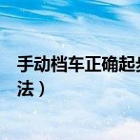 手动档车正确起步方法操作流程视频（手动档车正确起步方法）