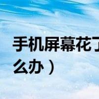 手机屏幕花了怎么办小妙招（手机屏幕花了怎么办）